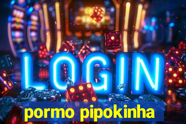 pormo pipokinha